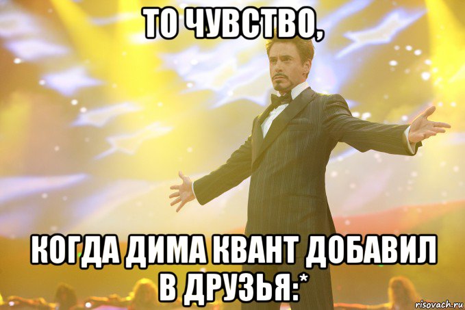 то чувство, когда дима квант добавил в друзья:*, Мем Тони Старк (Роберт Дауни младший)