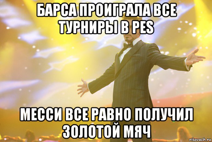 барса проиграла все турниры в pes месси все равно получил золотой мяч, Мем Тони Старк (Роберт Дауни младший)