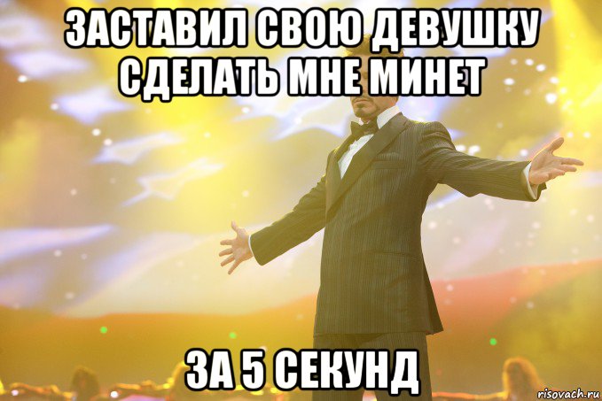 заставил свою девушку сделать мне минет за 5 секунд, Мем Тони Старк (Роберт Дауни младший)