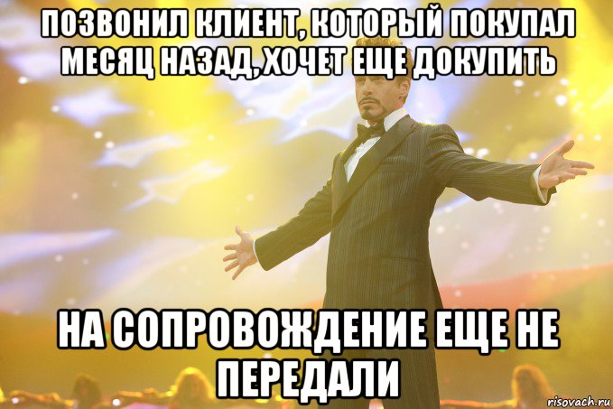 позвонил клиент, который покупал месяц назад, хочет еще докупить на сопровождение еще не передали, Мем Тони Старк (Роберт Дауни младший)