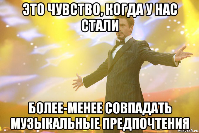 это чувство, когда у нас стали более-менее совпадать музыкальные предпочтения, Мем Тони Старк (Роберт Дауни младший)