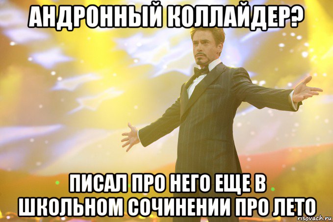 андронный коллайдер? писал про него еще в школьном сочинении про лето, Мем Тони Старк (Роберт Дауни младший)