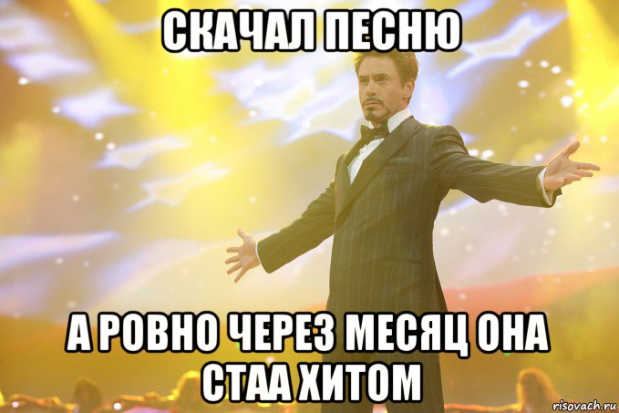 скачал песню а ровно через месяц она стаа хитом, Мем Тони Старк (Роберт Дауни младший)