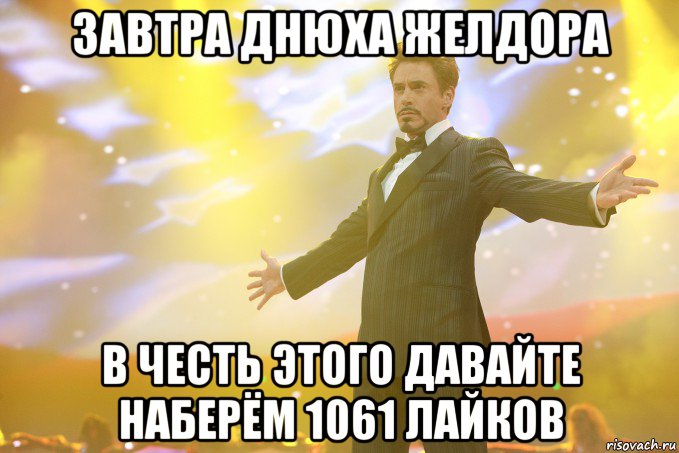 завтра днюха желдора в честь этого давайте наберём 1061 лайков, Мем Тони Старк (Роберт Дауни младший)