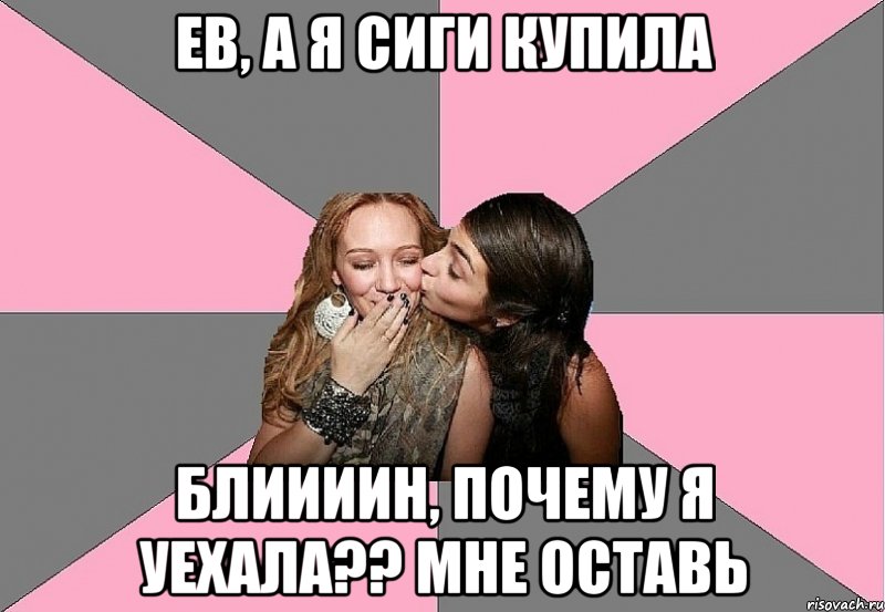 ев, а я сиги купила блиииин, почему я уехала?? мне оставь