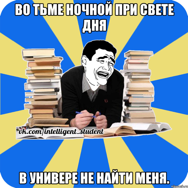 во тьме ночной при свете дня в универе не найти меня.