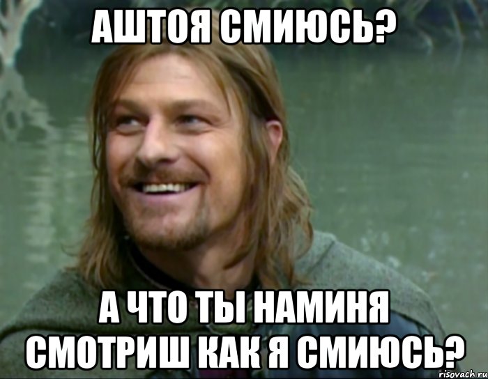 аштоя смиюсь? а что ты наминя смотриш как я смиюсь?, Мем Тролль Боромир