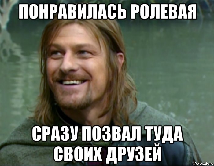 понравилась ролевая сразу позвал туда своих друзей, Мем Тролль Боромир