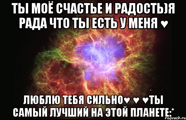 ты моё счастье и радость)я рада что ты есть у меня ♥ люблю тебя сильно♥ ♥ ♥ты самый лучший на этой планете:*, Мем Туманность