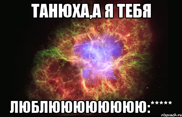 танюха,а я тебя люблюююююююю:*****, Мем Туманность