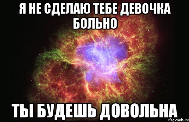 я не сделаю тебе девочка больно ты будешь довольна, Мем Туманность