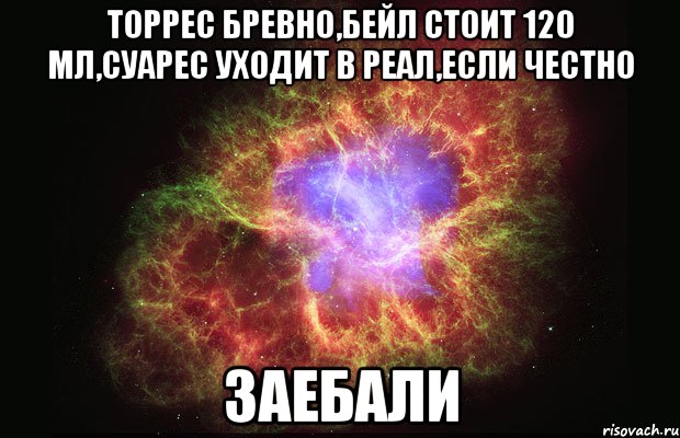 торрес бревно,бейл стоит 120 мл,суарес уходит в реал,если честно заебали, Мем Туманность