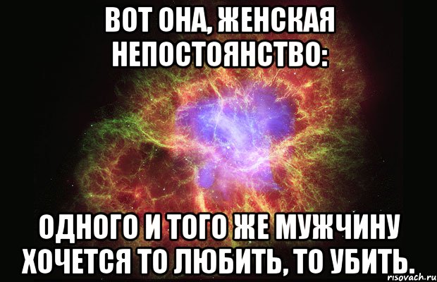 вот она, женская непостоянство: одного и того же мужчину хочется то любить, то убить., Мем Туманность