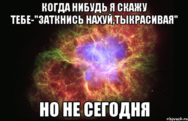 когда нибудь я скажу тебе-"заткнись нахуй,тыкрасивая" но не сегодня, Мем Туманность