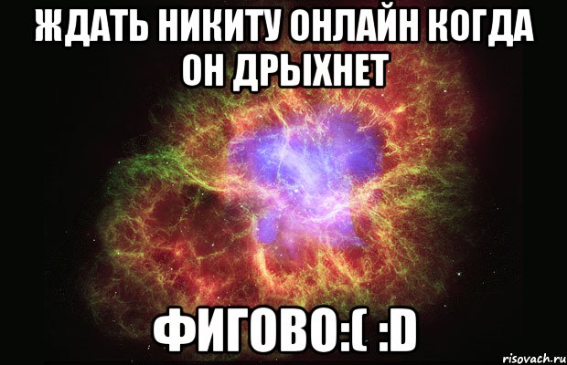 ждать никиту онлайн когда он дрыхнет фигово:( :d, Мем Туманность