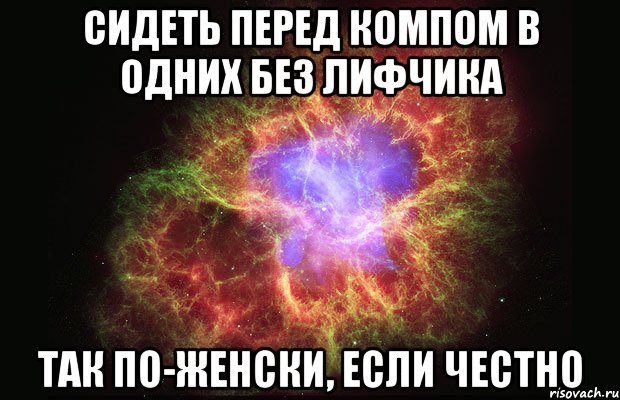 сидеть перед компом в одних без лифчика так по-женски, если честно, Мем Туманность