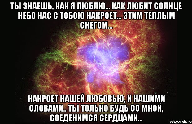 ты знаешь, как я люблю... как любит солнце небо нас с тобою накроет... этим теплым снегом... накроет нашей любовью, и нашими словами.. ты только будь со мной, соеденимся сердцами..., Мем Туманность