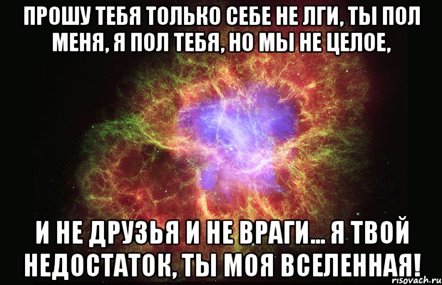 прошу тебя только себе не лги, ты пол меня, я пол тебя, но мы не целое, и не друзья и не враги... я твой недостаток, ты моя вселенная!, Мем Туманность