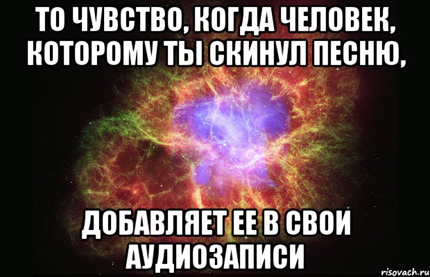 то чувство, когда человек, которому ты скинул песню, добавляет ее в свои аудиозаписи, Мем Туманность