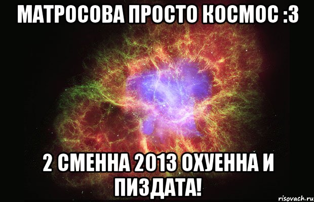 матросова просто космос :3 2 сменна 2013 охуенна и пиздата!, Мем Туманность
