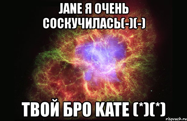 jane я очень соскучилась(-)(-) твой бро kate (*)(*), Мем Туманность