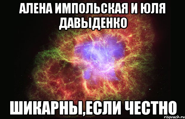 алена импольская и юля давыденко шикарны,если честно, Мем Туманность