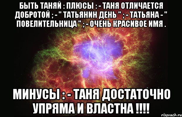 быть таняй : плюсы : - таня отличается добротой ; - " татьянин день " ; - татьяна - " повелительница " ; - очень красивое имя . минусы : - таня достаточно упряма и властна !!!, Мем Туманность