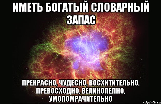 иметь богатый словарный запас прекрасно, чудесно, восхитительно, превосходно, великолепно, умопомрачительно, Мем Туманность