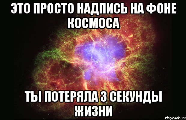 это просто надпись на фоне космоса ты потеряла 3 секунды жизни, Мем Туманность