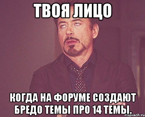 твоя лицо когда на форуме создают бредо темы про 14 темы., Мем твое выражение лица