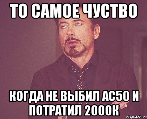 то самое чуство когда не выбил ас50 и потратил 2000к, Мем твое выражение лица