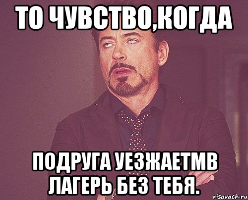 то чувство,когда подруга уезжаетмв лагерь без тебя., Мем твое выражение лица