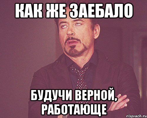 как же заебало будучи верной, работающе, Мем твое выражение лица