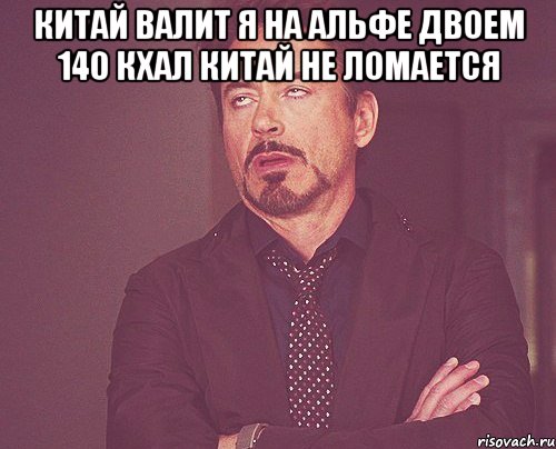 китай валит я на альфе двоем 140 кхал китай не ломается , Мем твое выражение лица