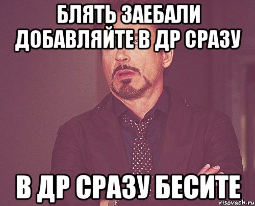 блять заебали добавляйте в др сразу в др сразу бесите, Мем твое выражение лица