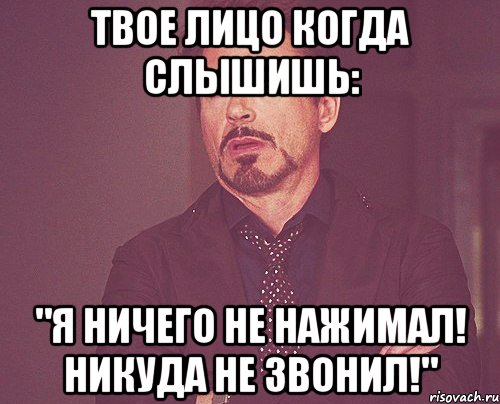 твое лицо когда слышишь: "я ничего не нажимал! никуда не звонил!", Мем твое выражение лица