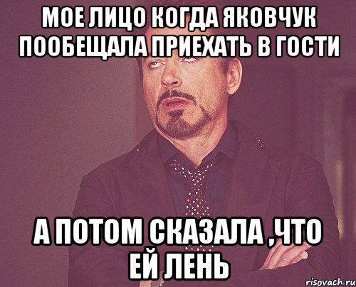 мое лицо когда яковчук пообещала приехать в гости а потом сказала ,что ей лень, Мем твое выражение лица