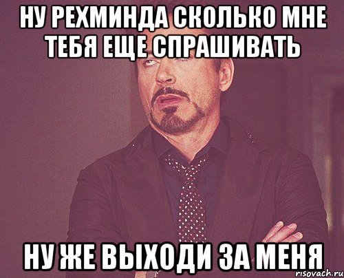 ну рехминда сколько мне тебя еще спрашивать ну же выходи за меня, Мем твое выражение лица