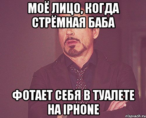 моё лицо, когда стрёмная баба фотает себя в туалете на iphone, Мем твое выражение лица