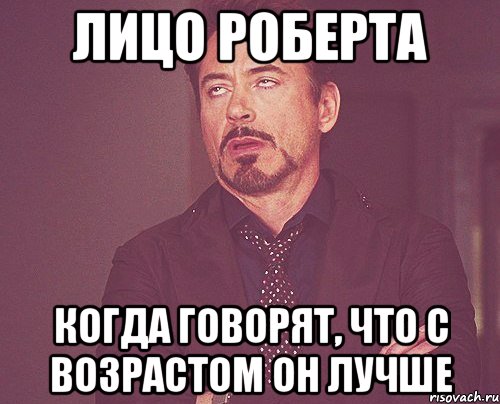 лицо роберта когда говорят, что с возрастом он лучше, Мем твое выражение лица