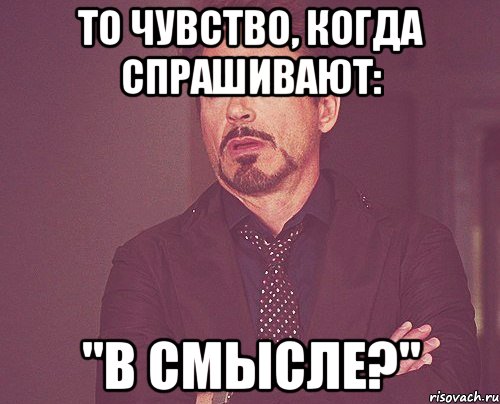 то чувство, когда спрашивают: "в смысле?", Мем твое выражение лица