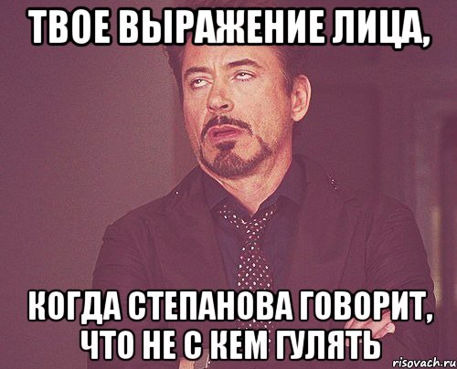 твое выражение лица, когда степанова говорит, что не с кем гулять, Мем твое выражение лица