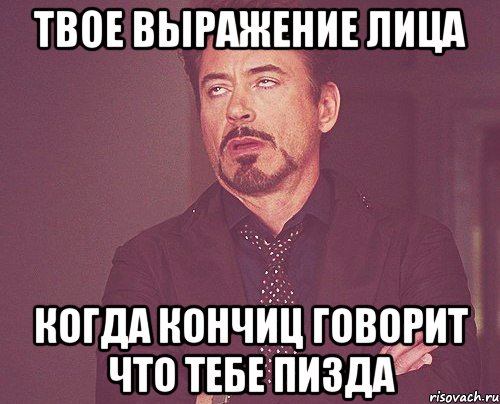 твое выражение лица когда кончиц говорит что тебе пизда, Мем твое выражение лица