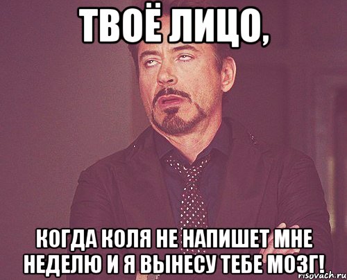 твоё лицо, когда коля не напишет мне неделю и я вынесу тебе мозг!, Мем твое выражение лица