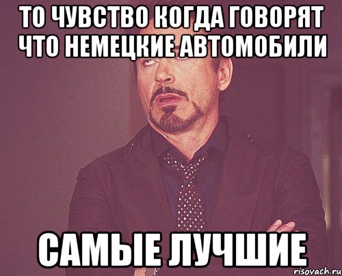 то чувство когда говорят что немецкие автомобили самые лучшие, Мем твое выражение лица