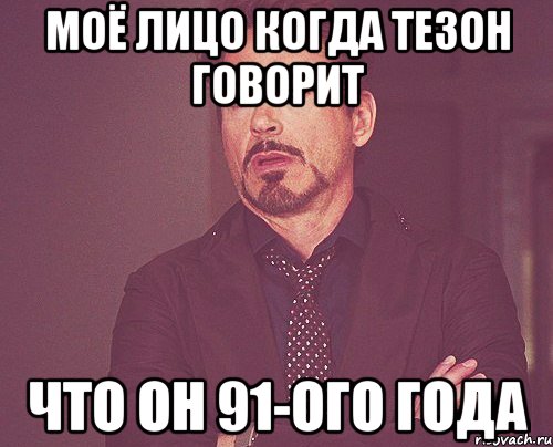 моё лицо когда тезон говорит что он 91-ого года, Мем твое выражение лица