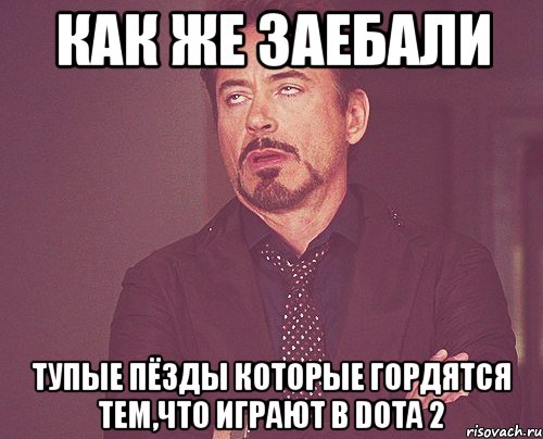 как же заебали тупые пёзды которые гордятся тем,что играют в dota 2, Мем твое выражение лица