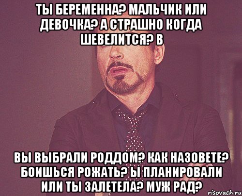 ты беременна? мальчик или девочка? а страшно когда шевелится? в вы выбрали роддом? как назовете? боишься рожать? ы планировали или ты залетела? муж рад?, Мем твое выражение лица