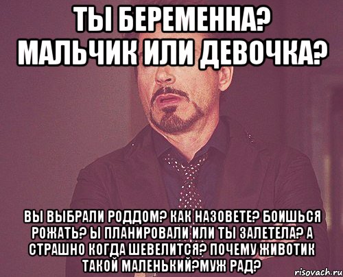 ты беременна? мальчик или девочка? вы выбрали роддом? как назовете? боишься рожать? ы планировали или ты залетела? а страшно когда шевелится? почему животик такой маленький?муж рад?, Мем твое выражение лица