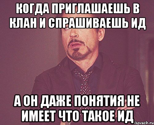 когда приглашаешь в клан и спрашиваешь ид а он даже понятия не имеет что такое ид, Мем твое выражение лица